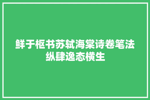 鲜于枢书苏轼海棠诗卷笔法纵肆逸态横生