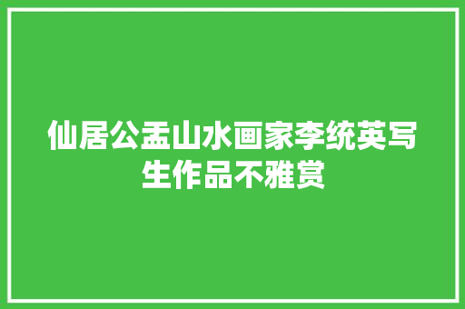 仙居公盂山水画家李统英写生作品不雅赏