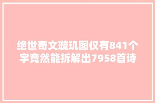 绝世奇文璇玑图仅有841个字竟然能拆解出7958首诗