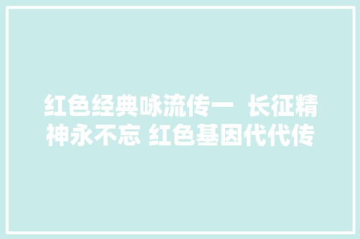 红色经典咏流传一  长征精神永不忘 红色基因代代传
