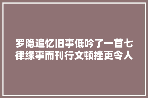 罗隐追忆旧事低吟了一首七律缘事而刊行文顿挫更令人感怀