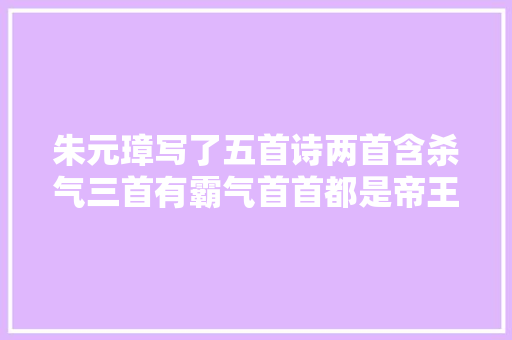 朱元璋写了五首诗两首含杀气三首有霸气首首都是帝王之气