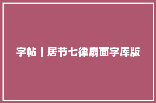字帖｜居节七律扇面字库版