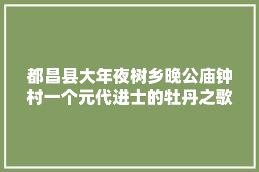 都昌县大年夜树乡晚公庙钟村一个元代进士的牡丹之歌