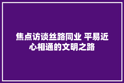 焦点访谈丝路同业 平易近心相通的文明之路