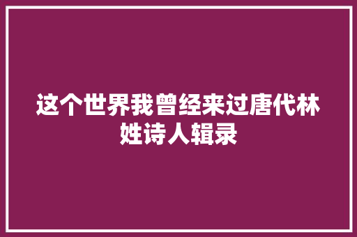 这个世界我曾经来过唐代林姓诗人辑录
