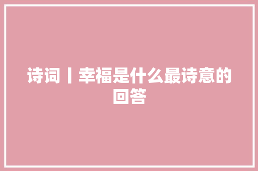 诗词丨幸福是什么最诗意的回答
