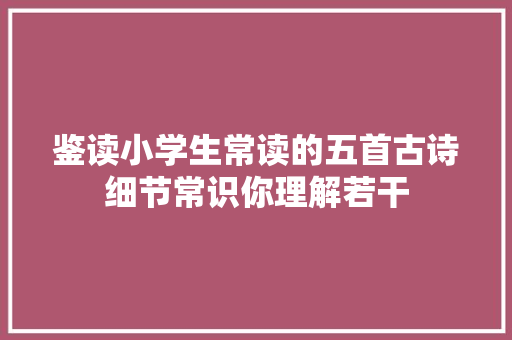 鉴读小学生常读的五首古诗细节常识你理解若干