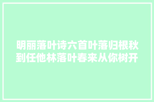 明丽落叶诗六首叶落归根秋到任他林落叶春来从你树开花