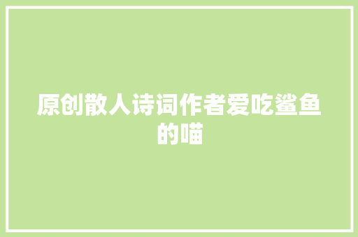 原创散人诗词作者爱吃鲨鱼的喵