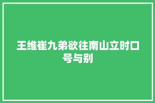 王维崔九弟欲往南山立时口号与别