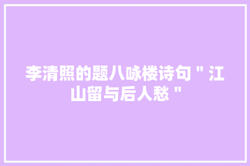 李清照的题八咏楼诗句＂江山留与后人愁＂