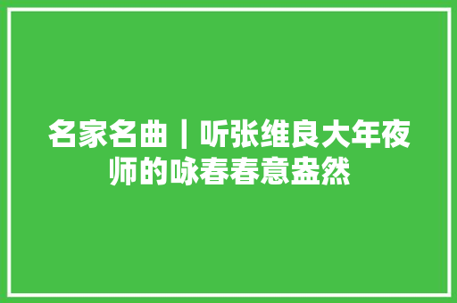 名家名曲｜听张维良大年夜师的咏春春意盎然
