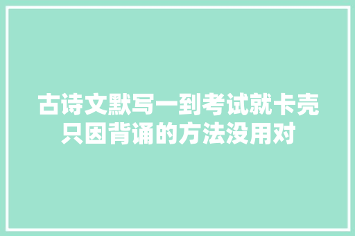 古诗文默写一到考试就卡壳只因背诵的方法没用对