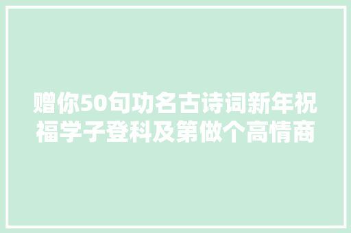 赠你50句功名古诗词新年祝福学子登科及第做个高情商的客人