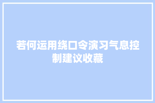 若何运用绕口令演习气息控制建议收藏