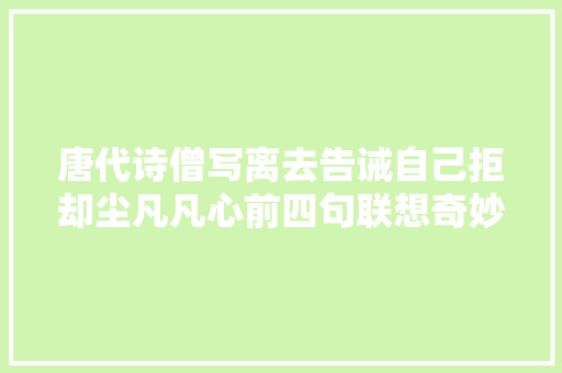 唐代诗僧写离去告诫自己拒却尘凡凡心前四句联想奇妙流传甚广