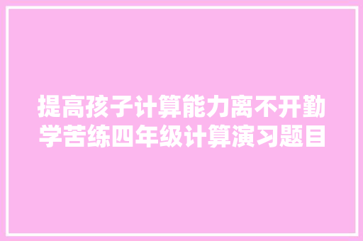 提高孩子计算能力离不开勤学苦练四年级计算演习题目