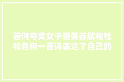 若何夸奖女子貌美苏轼和杜牧各用一首诗表达了自己的真实设法主张