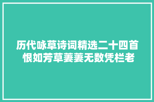 历代咏草诗词精选二十四首 恨如芳草萋萋无数凭栏老是断魂处
