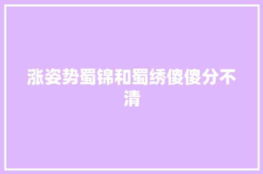 涨姿势蜀锦和蜀绣傻傻分不清