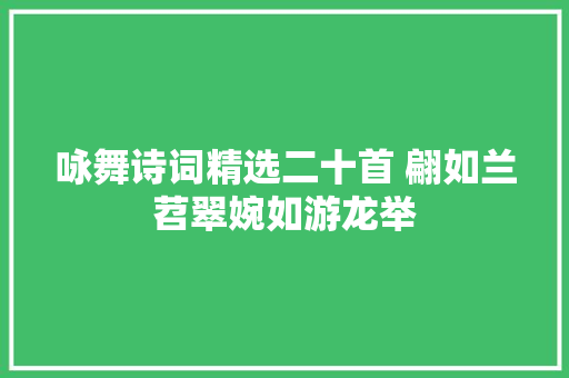 咏舞诗词精选二十首 翩如兰苕翠婉如游龙举