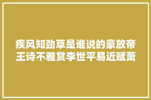 疾风知劲草是谁说的豪放帝王诗不雅赏李世平易近赋萧瑀