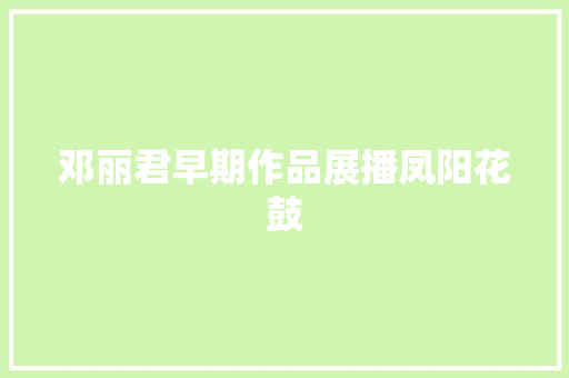 邓丽君早期作品展播凤阳花鼓
