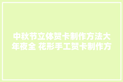 中秋节立体贺卡制作方法大年夜全 花形手工贺卡制作方法