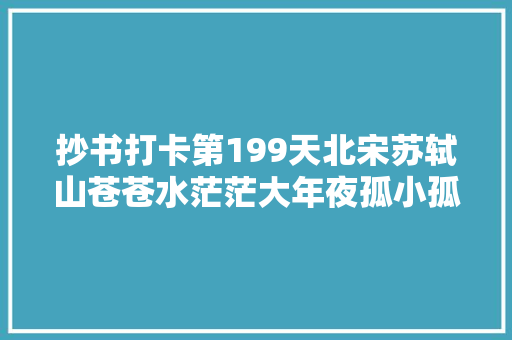 抄书打卡第199天北宋苏轼山苍苍水茫茫大年夜孤小孤江中间。