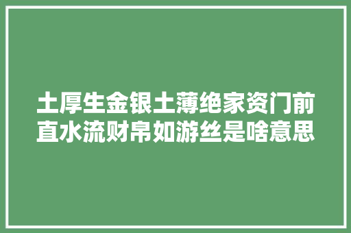 土厚生金银土薄绝家资门前直水流财帛如游丝是啥意思