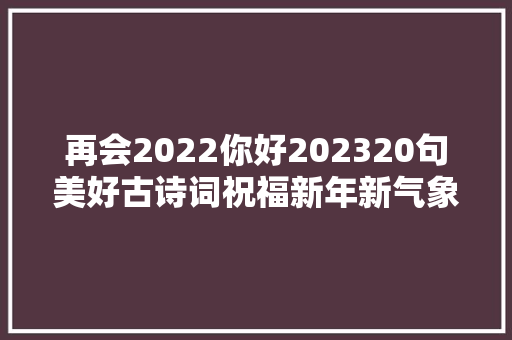 再会2022你好202320句美好古诗词祝福新年新气象