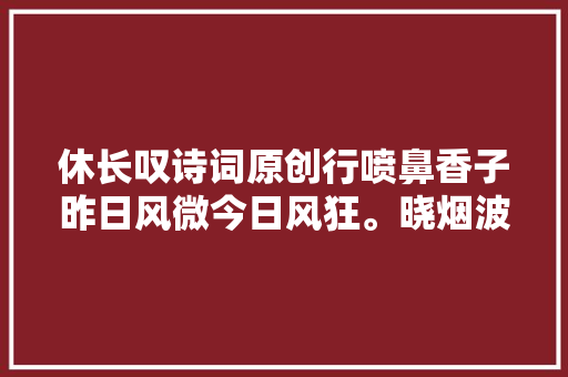 休长叹诗词原创行喷鼻香子昨日风微今日风狂。晓烟波夜夜留霜