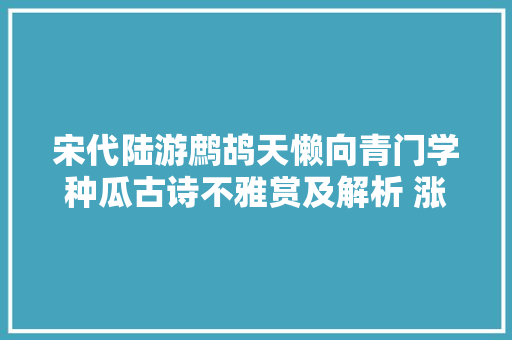 宋代陆游鹧鸪天懒向青门学种瓜古诗不雅赏及解析 涨常识