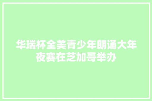 华瑞杯全美青少年朗诵大年夜赛在芝加哥举办