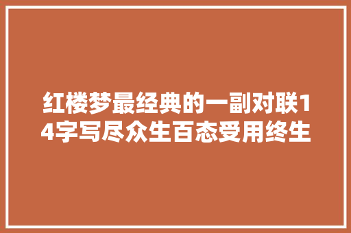 红楼梦最经典的一副对联14字写尽众生百态受用终生