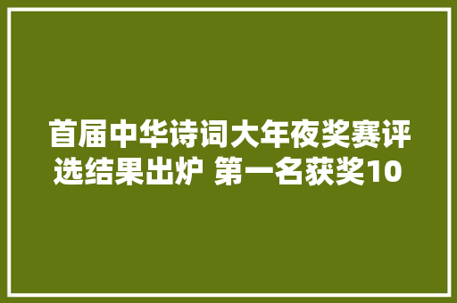 首届中华诗词大年夜奖赛评选结果出炉 第一名获奖10万元