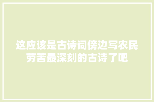 这应该是古诗词傍边写农民劳苦最深刻的古诗了吧