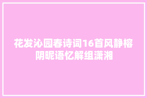 花发沁园春诗词16首风静榕阴昵语忆解组潇湘