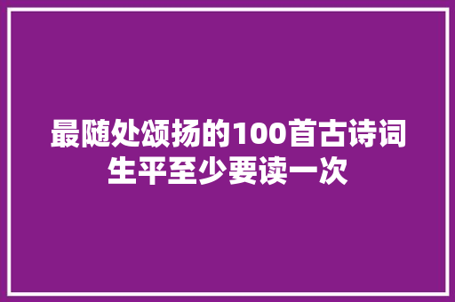 最随处颂扬的100首古诗词生平至少要读一次