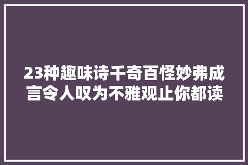 23种趣味诗千奇百怪妙弗成言令人叹为不雅观止你都读过吗