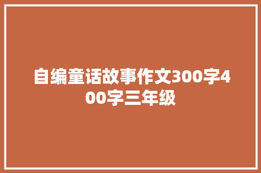 自编童话故事作文300字400字三年级