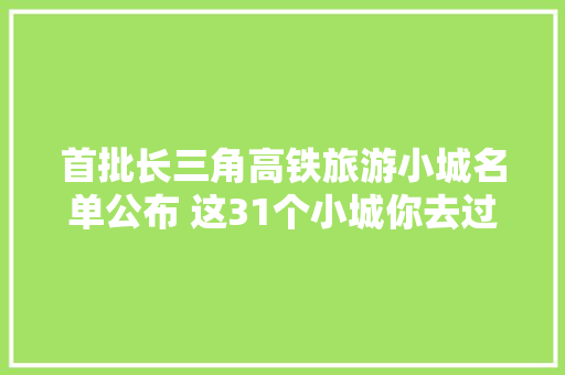 首批长三角高铁旅游小城名单公布 这31个小城你去过吗