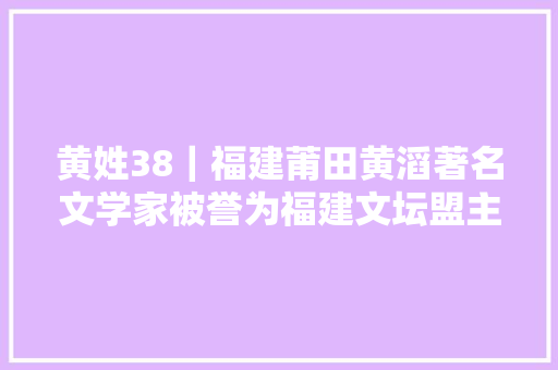 黄姓38｜福建莆田黄滔著名文学家被誉为福建文坛盟主闽中文章初祖