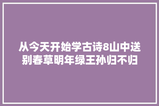 从今天开始学古诗8山中送别春草明年绿王孙归不归