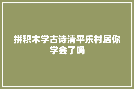 拼积木学古诗清平乐村居你学会了吗