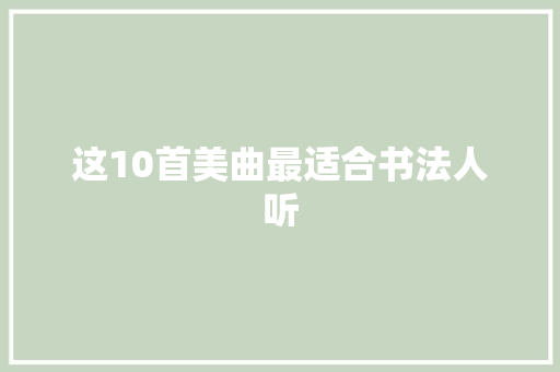 这10首美曲最适合书法人听