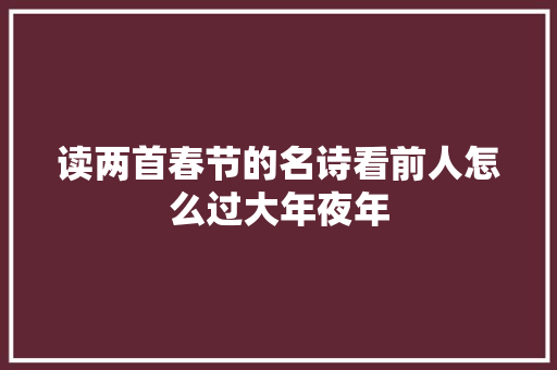 读两首春节的名诗看前人怎么过大年夜年