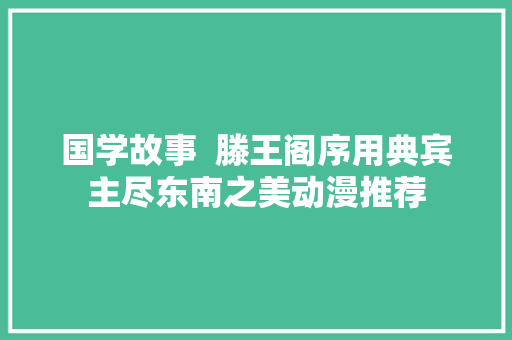 国学故事  滕王阁序用典宾主尽东南之美动漫推荐