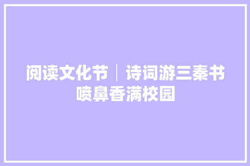 阅读文化节│诗词游三秦书喷鼻香满校园